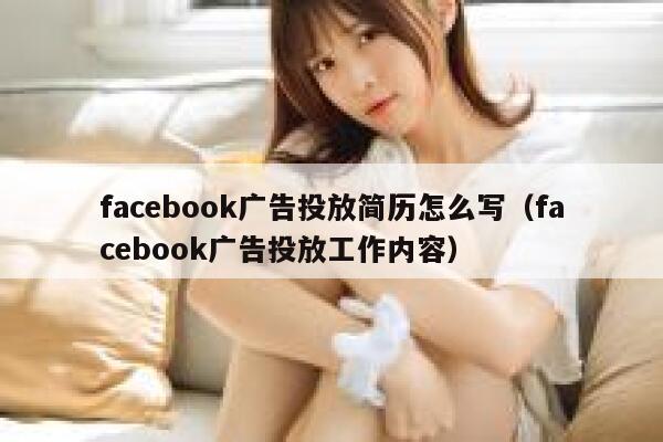 facebook广告投放简历怎么写（facebook广告投放工作内容） 第1张