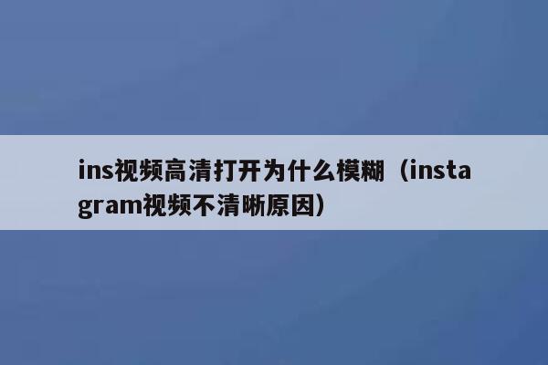 ins视频高清打开为什么模糊（instagram视频不清晰原因） 第1张