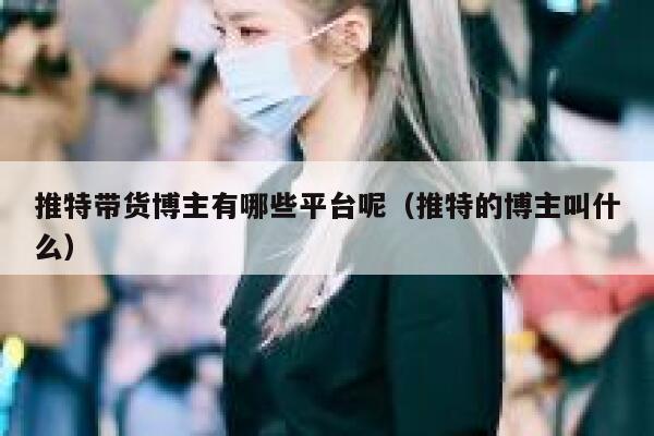 推特带货博主有哪些平台呢（推特的博主叫什么） 第1张