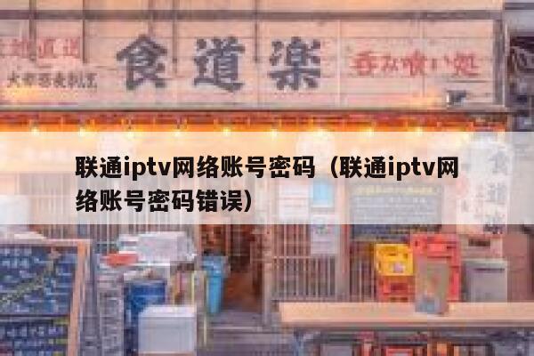 联通iptv网络账号密码（联通iptv网络账号密码错误） 第1张