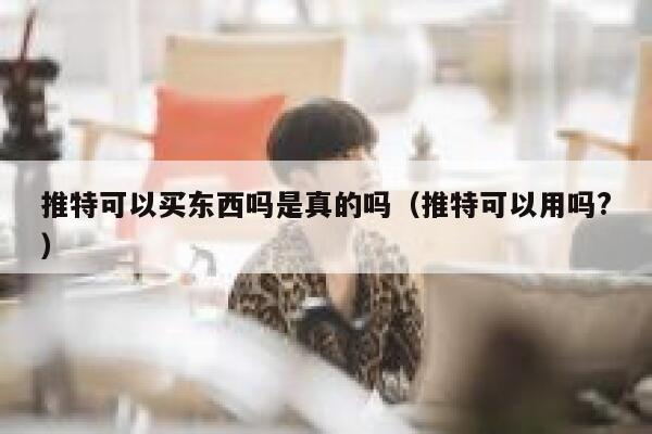 推特可以买东西吗是真的吗（推特可以用吗?） 第1张