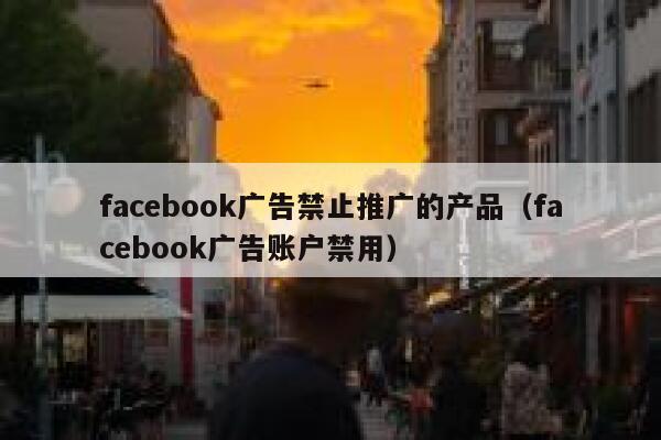 facebook广告禁止推广的产品（facebook广告账户禁用） 第1张