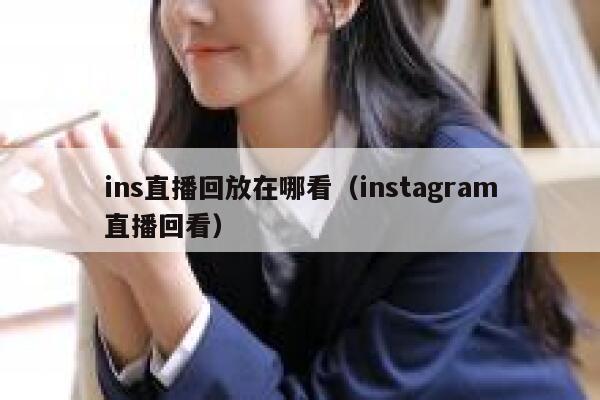 ins直播回放在哪看（instagram直播回看） 第1张