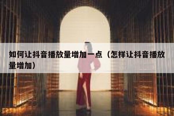 如何让抖音播放量增加一点（怎样让抖音播放量增加） 第1张
