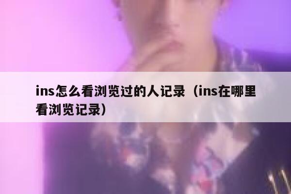 ins怎么看浏览过的人记录（ins在哪里看浏览记录） 第1张