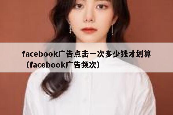 facebook广告点击一次多少钱才划算（facebook广告频次） 第1张
