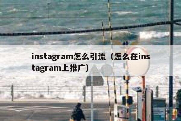 instagram怎么引流（怎么在instagram上推广） 第1张