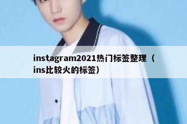 instagram2021热门标签整理（ins比较火的标签） 第1张
