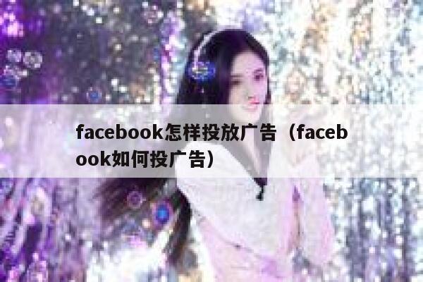 facebook怎样投放广告（facebook如何投广告） 第1张