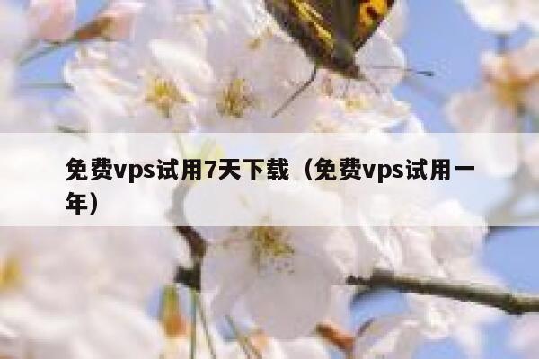 免费vps试用7天下载（免费vps试用一年） 第1张