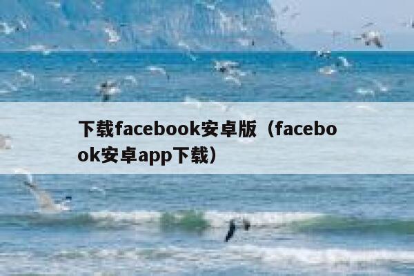 下载facebook安卓版（facebook安卓app下载） 第1张