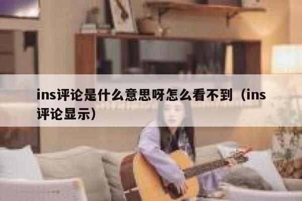 ins评论是什么意思呀怎么看不到（ins评论显示） 第1张