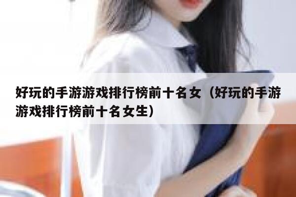 好玩的手游游戏排行榜前十名女（好玩的手游游戏排行榜前十名女生） 第1张