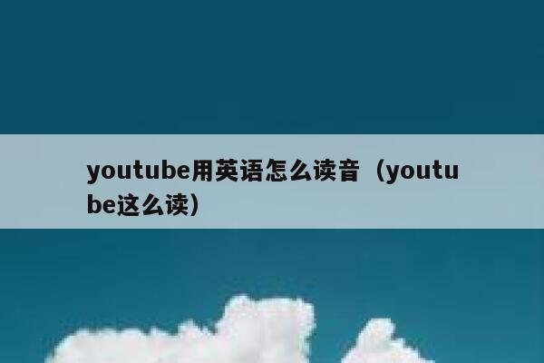 youtube用英语怎么读音（youtube这么读） 第1张