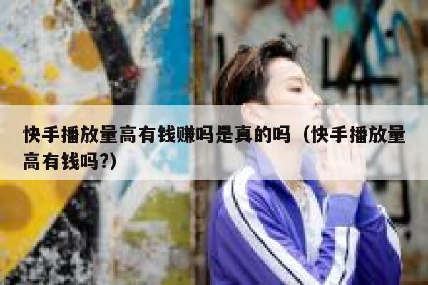 快手播放量高有钱赚吗是真的吗（快手播放量高有钱吗?） 第1张