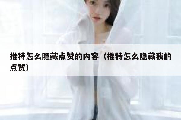推特怎么隐藏点赞的内容（推特怎么隐藏我的点赞） 第1张