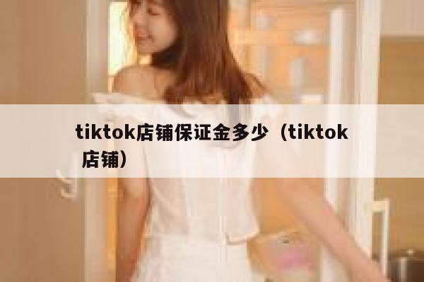 tiktok店铺保证金多少（tiktok 店铺） 第1张