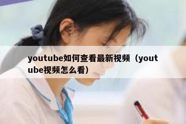 youtube如何查看最新视频（youtube视频怎么看） 第1张