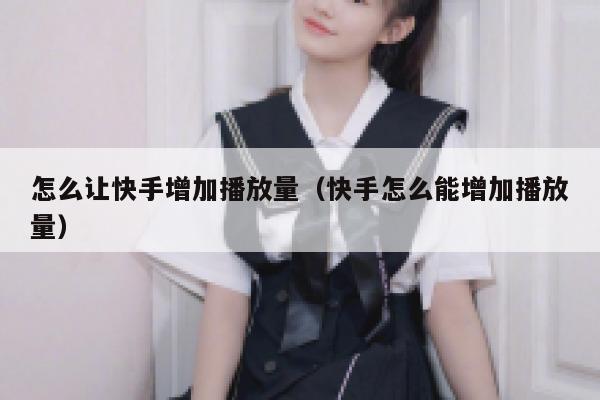 怎么让快手增加播放量（快手怎么能增加播放量） 第1张