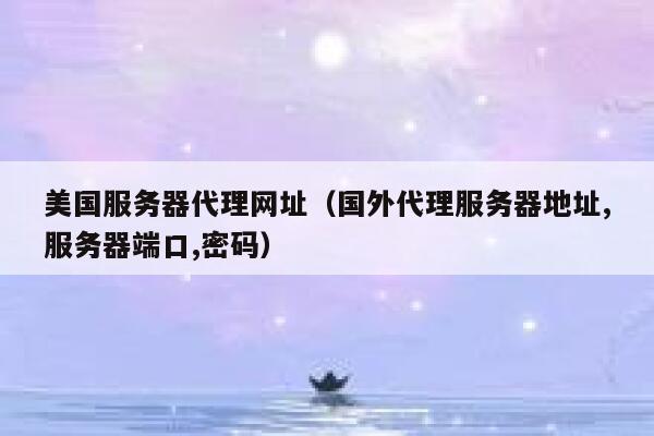 美国服务器代理网址（国外代理服务器地址,服务器端口,密码） 第1张