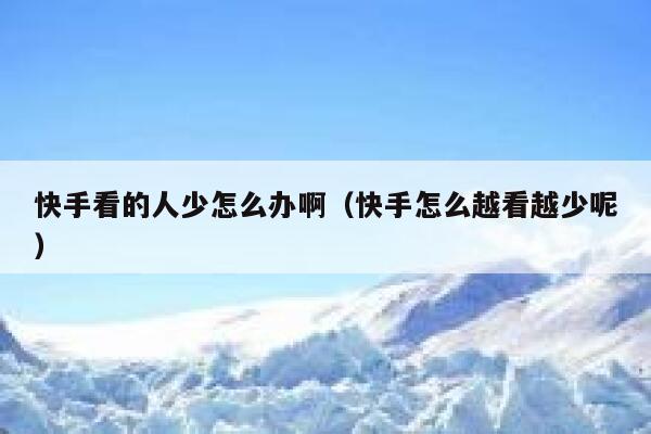快手看的人少怎么办啊（快手怎么越看越少呢） 第1张