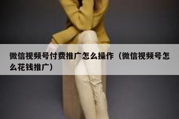 微信视频号付费推广怎么操作（微信视频号怎么花钱推广） 第1张