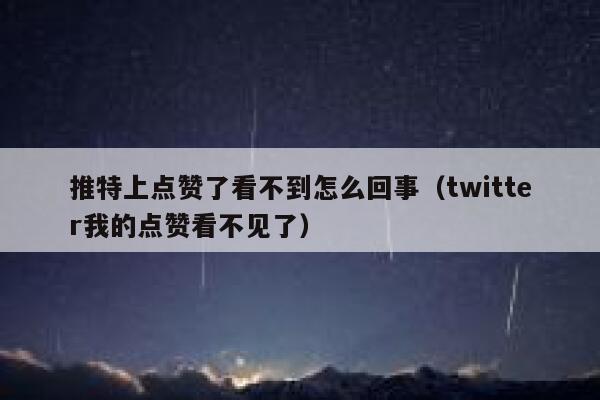 推特上点赞了看不到怎么回事（twitter我的点赞看不见了） 第1张