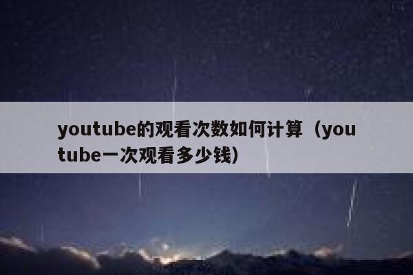 youtube的观看次数如何计算（youtube一次观看多少钱） 第1张