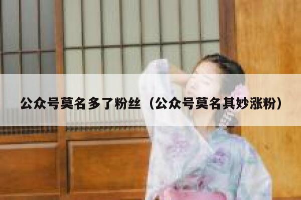 公众号莫名多了粉丝（公众号莫名其妙涨粉） 第1张