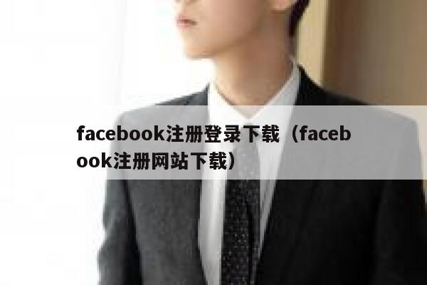 facebook注册登录下载（facebook注册网站下载） 第1张