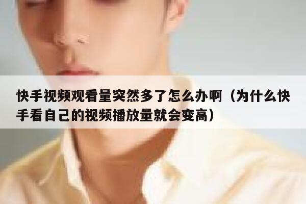 快手视频观看量突然多了怎么办啊（为什么快手看自己的视频播放量就会变高） 第1张