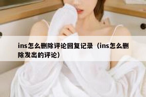 ins怎么删除评论回复记录（ins怎么删除发出的评论） 第1张