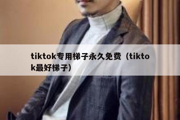 tiktok专用梯子永久免费（tiktok最好梯子） 第1张