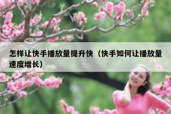 怎样让快手播放量提升快（快手如何让播放量速度增长） 第1张