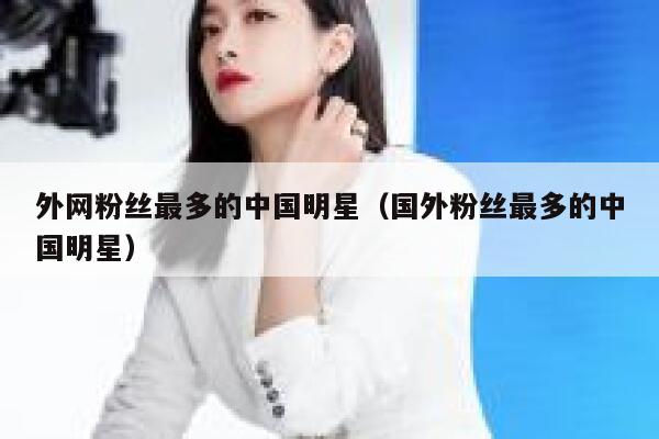 外网粉丝最多的中国明星（国外粉丝最多的中国明星） 第1张