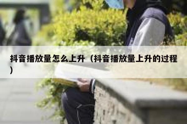 抖音播放量怎么上升（抖音播放量上升的过程） 第1张