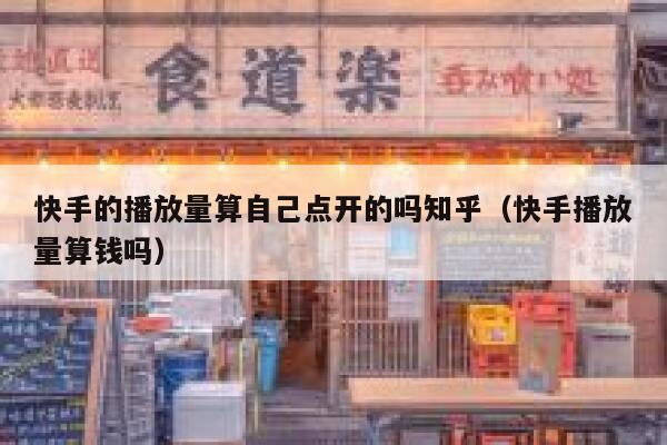 快手的播放量算自己点开的吗知乎（快手播放量算钱吗） 第1张