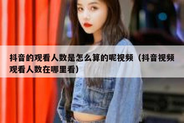 抖音的观看人数是怎么算的呢视频（抖音视频观看人数在哪里看） 第1张