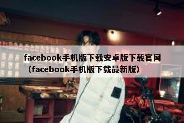 facebook手机版下载安卓版下载官网（facebook手机版下载最新版） 第1张