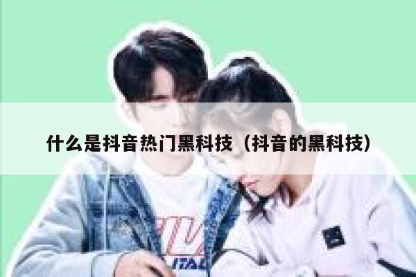 什么是抖音热门黑科技（抖音的黑科技） 第1张