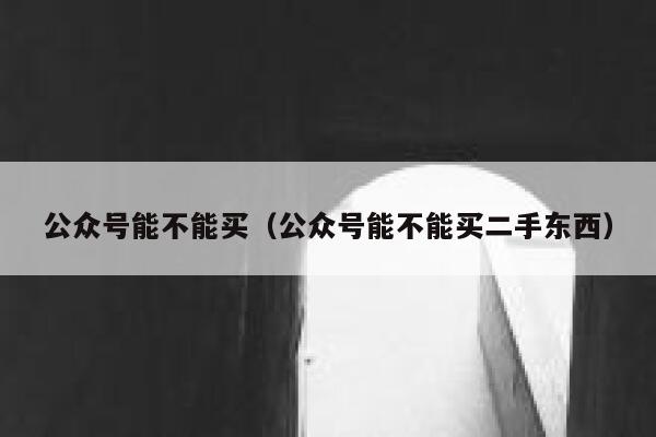 公众号能不能买（公众号能不能买二手东西） 第1张