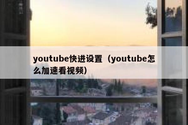 youtube快进设置（youtube怎么加速看视频） 第1张
