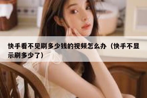 快手看不见刷多少钱的视频怎么办（快手不显示刷多少了） 第1张