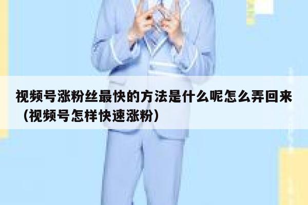 视频号涨粉丝最快的方法是什么呢怎么弄回来（视频号怎样快速涨粉） 第1张