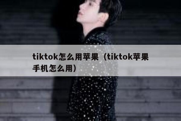 tiktok怎么用苹果（tiktok苹果手机怎么用） 第1张