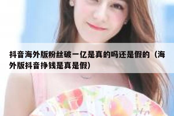 抖音海外版粉丝破一亿是真的吗还是假的（海外版抖音挣钱是真是假） 第1张
