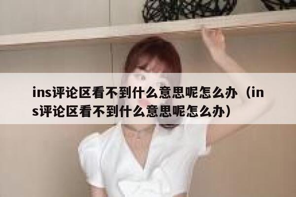 ins评论区看不到什么意思呢怎么办（ins评论区看不到什么意思呢怎么办） 第1张