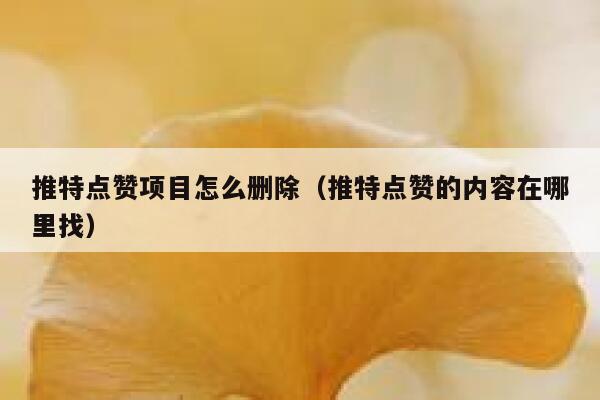 推特点赞项目怎么删除（推特点赞的内容在哪里找） 第1张