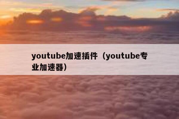 youtube加速插件（youtube专业加速器） 第1张