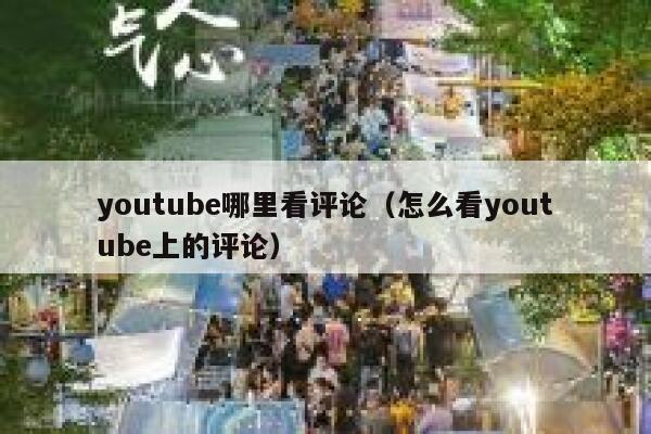youtube哪里看评论（怎么看youtube上的评论） 第1张